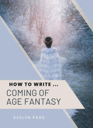Title: How To Write ... Coming of Age Fantasy, Author: Evelyn Page