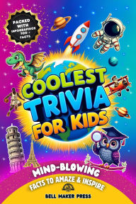 Title: Coolest Trivia for Kids Ages 8-12, Mind-Blowing Fun Facts to Amaze and Inspire About History, Sports, Space, Animals, Science, Geography and Much More, Author: Bell Maker Press
