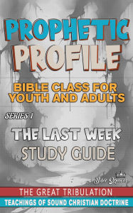 Title: Prophetic Profile: The Last Week, The Great Tribulation, Author: Bible Sermons