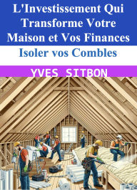 Title: Isoler vos Combles : L'Investissement Qui Transforme Votre Maison et Vos Finances, Author: YVES SITBON