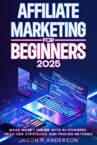 Title: Affiliate Marketing for Beginners 2025 Make Money Online with AI-Powered, Next-Gen Strategies and Proven Methods, Author: Jason P Anderson