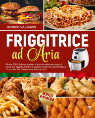Title: RICETTARIO PER FRIGGITRICE AD ARIA: Ricette 100% Italiane facili da realizzare in pochi minuti per friggere,arrostire e grigliare i piatti che adori! 7 trucchetti Per ottenere una frittura al top!, Author: Enrico Valbuzzi