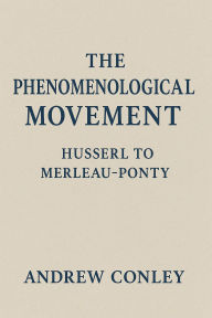 Title: The Phenomenological Movement: Husserl to Merleau-Ponty, Author: Andrew Conley