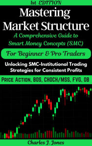 Title: Mastering Forex Market Structure: A Comprehensive Guide to Smart Money Concepts, Author: Charles J. Jones