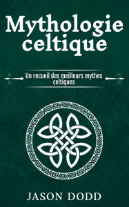 Title: Mythologie celtique: Un recueil des meilleurs mythes celtiques, Author: Jason Dodd