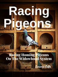 Title: Racing Pigeons: Racing Homing Pigeons On The Widowhood System, Author: Laramie Lofts