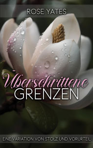 Title: Überschrittene Grenzen: Eine Variation von Stolz und Vorurteil, Author: Rose Yates