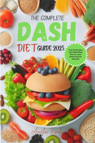 Title: The Complete Dash Diet Guide 2025: Over 201 Recipes and 3-Week Meal Plans to Lower Blood Pressure Naturally, Author: Amelia Emily