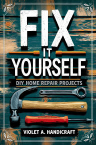 Title: Fix It Yourself: DIY Home Repair Projects, Author: Violet A. Handicraft