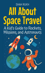 Title: All About Space Travel: A Kid's Guide to Rockets, Missions, and Astronauts (Learning Books For Kids, #3), Author: Shah Rukh