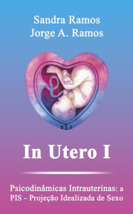 Title: In Utero I: Psicodinâmicas Intrauterinas: a PIS - Projeção Idealizada de Sexo (Vida Intrauterina, #1), Author: Sandra Ramos