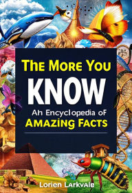 Title: The More You Know: An Encyclopedia of Amazing Facts, Author: Lorien Larkvale