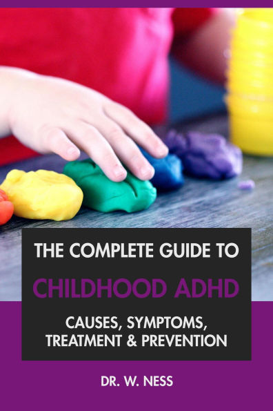 The Complete Guide to Childhood ADHD: Causes, Symptoms, Treatment & Prevention