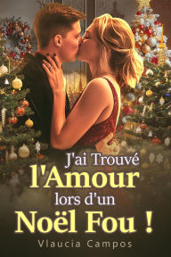 Title: J'ai Trouvé l'Amour lors d'un Noël Fou !, Author: Vlaucia Campos