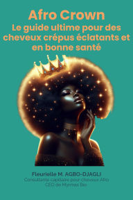Title: Afro Crown : Le guide ultime pour des cheveux crépus éclatants et en bonne santé. (Série 1, #1), Author: Fleurielle M. AGBO-DJAGLI