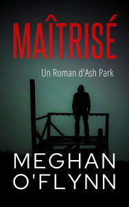 Title: Maîtrisé : Un Roman d'Ash Park (Ash Park (French), #9), Author: Meghan O'Flynn
