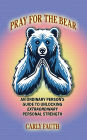 PRAY FOR THE BEAR: An Ordinary Person's Guide to Unlocking Extraordinary Personal Strength