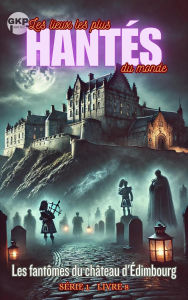 Title: Les fantômes du château d'Édimbourg (GKP Les lieux les plus hantés du monde - Série 1, #8), Author: Grant Kelly