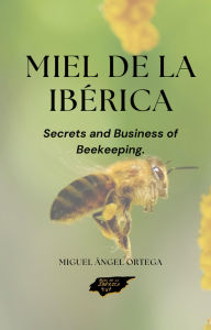 Title: Miel de la ibérica: Secrets and Business of Beekeeping. (SECRETS OF HONEY, #1), Author: Cristian Ortega Martínez
