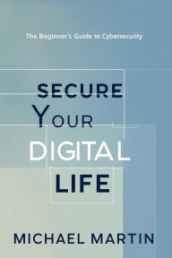Title: Secure Your Digital Life: The Beginner's Guide to Cybersecurity, Author: Michael Martin