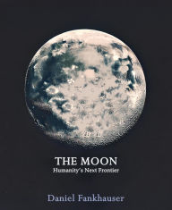 Title: The Moon: Humanity's Next Frontier, Author: Daniel Fankhauser
