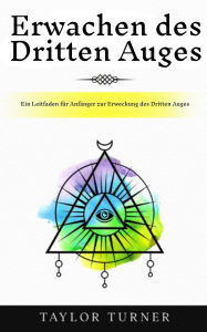 Title: Erwachen des Dritten Auges: Ein Leitfaden für Anfänger zur Erweckung des Dritten Auges, Author: Taylor Turner