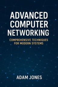 Title: Advanced Computer Networking: Comprehensive Techniques for Modern Systems, Author: Adam Jones