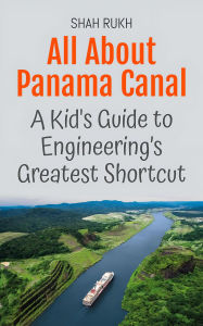 Title: All About Panama Canal: A Kid's Guide to Engineering's Greatest Shortcut (Educational Books For Kids, #40), Author: Shah Rukh