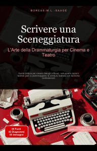 Title: Scrivere una Sceneggiatura: L'Arte della Drammaturgia per Cinema e Teatro (Sceneggiatura (IT), #1), Author: Boreas It. M. L. Saage