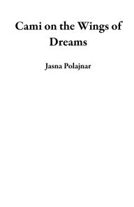 Title: Cami on the Wings of Dreams, Author: Jasna Polajnar