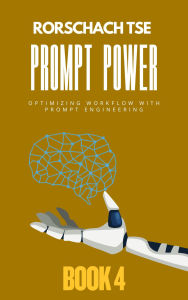Title: Prompt Power - Book 4: Optimizing Workflow with Prompt Engineering (Prompt Power - Mastering ChatGPT for Exceptional Office Productivity, #4), Author: Rorschach Tse