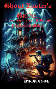 Title: Ghost Buster's Guide: The Truth Behind Paranormal Claims, Author: Myrddin Sage