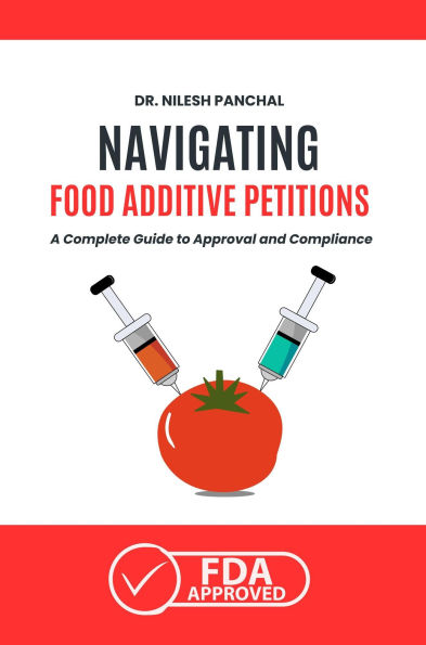 Navigating Food Additive Petitions: A Complete Guide to Approval and Compliance (Mastering the FDA Approval Process, #9)
