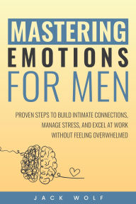 Title: Mastering Emotions for Men (Life Sculptor Blueprint, #3), Author: Jack Wolf
