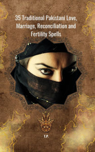 Title: 35 Traditional Pakistani Love, Marriage, Reconciliation and Fertility Spells, Author: T P