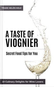 Title: A Taste of Viognier - with Recipes (A Taste of Wine, #5), Author: Trude Helén Hole