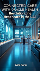 Title: Connected Care with Oracle Health: Revolutionizing Healthcare in the UAE, Author: Sushil Kumar