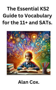 Title: The Essential KS2 Guide to Vocabulary for the 11+ and SATs., Author: Alan Cox