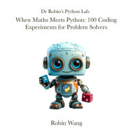 Title: When Maths Meets Python: 100 Coding Experiments for Problem Solvers (Dr Robin's Python Lab, #2), Author: Robin Wang