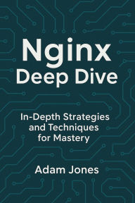 Title: Nginx Deep Dive: In-Depth Strategies and Techniques for Mastery, Author: Adam Jones