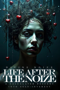 Title: Life After the Noize: A Calculated Descent into Self-Interest, Author: Divine Noize