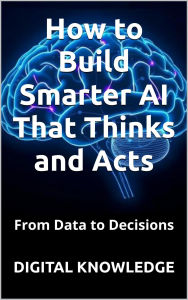 Title: From Data to Decisions: How to Build Smarter AI That Thinks and Acts (The Leadership Code), Author: A.M. Echavarria