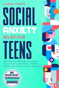 Title: Social Anxiety Relief for Teens: Practical CBT Exercises and Coping Skills to Build Confidence, Control Anxiety, and Thrive in Social Situations, Author: Jason Forte