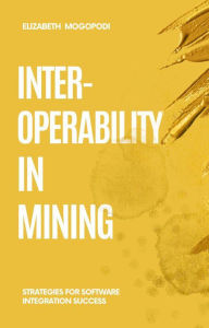 Title: Interoperability in Mining: Strategies for Software Integration Success (MINING AUTOMATION), Author: Elizabeth Mogopodi