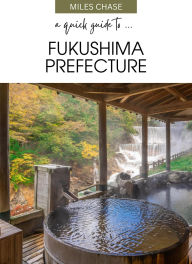 Title: A Quick Guide To ... Fukushima Prefecture, Author: Miles Chase