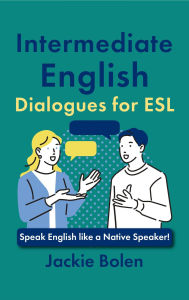 Title: Intermediate English Dialogues for ESL: Speak English like a Native Speaker!, Author: Jackie Bolen