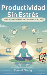 Title: Productividad Sin Estrés: Técnicas y herramientas para optimizar tú día a día, Author: Daniel Zhang