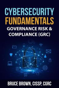 Title: Cybersecurity Fundamentals: Governance Risk & Compliance (GRC), Author: Bruce Brown CISSP
