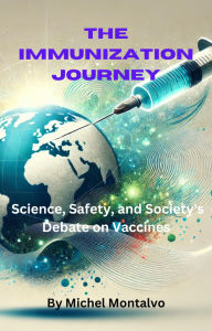 Title: The Immunization Journey: Science, Safety, and Society's Debate on Vaccines, Author: Michel Montalvo