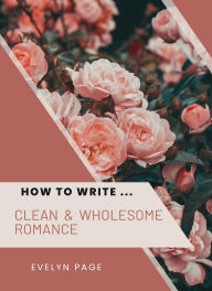 Title: How To Write ... Clean & Wholesome Romance, Author: Evelyn Page